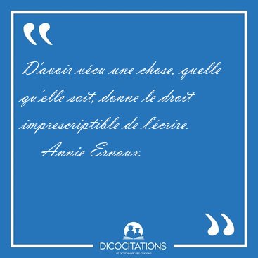 D'avoir vcu une chose, quelle qu'elle soit, donne le droit [...] - Annie Ernaux...