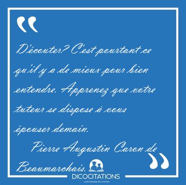 D'�couter? C'est pourtant ce qu'il y a de mieux pour bien [...] - Pierre Augustin Caron de Beaumarchais...