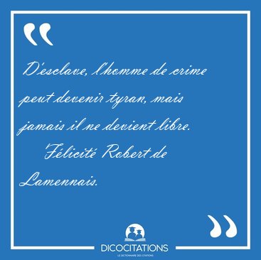 D'esclave, l'homme de crime peut devenir tyran, mais jamais il [...] - Flicit Robert de Lamennais...