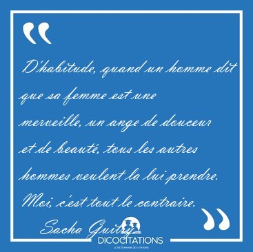 D'habitude, quand un homme dit que sa femme est une merveille, [...] - Sacha Guitry...
