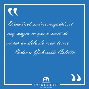 D'instinct, j'aime acqurir et engranger ce qui promet de durer [...] - Sidonie Gabrielle Colette...