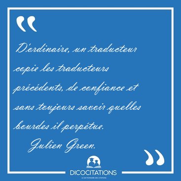 D'ordinaire, un traducteur copie les traducteurs pr�c�dents, de [...] - Julien Green...