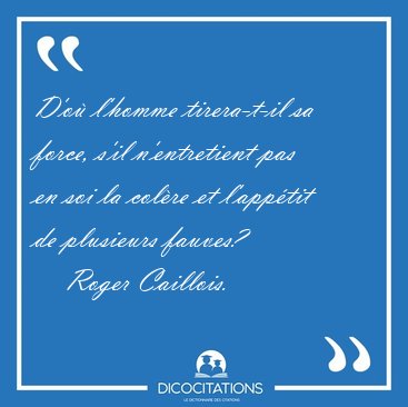 D'o� l'homme tirera-t-il sa force, s'il n'entretient pas en soi [...] - Roger Caillois...