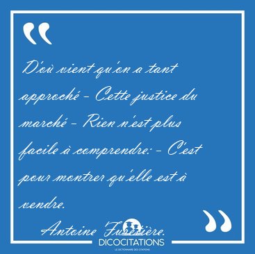 D'o vient qu'on a tant approch - Cette justice du march - [...] - Antoine Furetire...