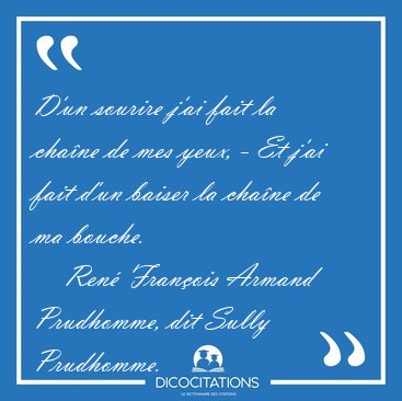 D'un sourire j'ai fait la chane de mes yeux, - Et j'ai fait [...] - Ren Franois Armand Prudhomme, dit Sully Prudhomme...