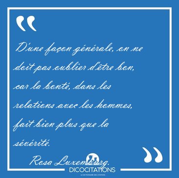 D'une fa�on g�n�rale, on ne doit pas oublier d'�tre bon, car la [...] - Rosa Luxemburg...