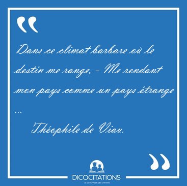 Dans ce climat barbare o� le destin me range, - Me rendant mon [...] - Th�ophile de Viau...