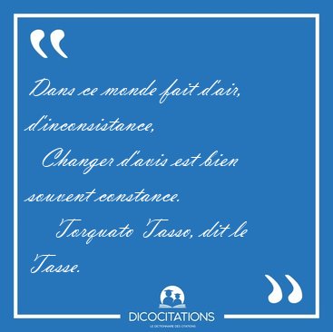 Dans ce monde fait d'air, d'inconsistance,    Changer d'avis est [...] - Torquato Tasso, dit le Tasse...