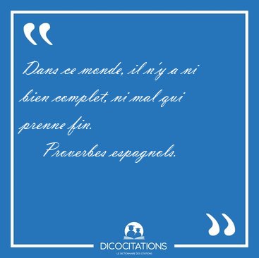 Dans ce monde, il n'y a ni bien complet, ni mal qui prenne [...] - Proverbes espagnols...