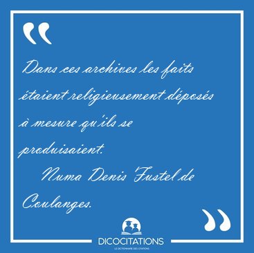 Dans ces archives les faits taient religieusement dposs  [...] - Numa Denis Fustel de Coulanges...