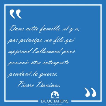 Dans cette famille, il y a, par principe, un fils qui apprend [...] - Pierre Daninos...