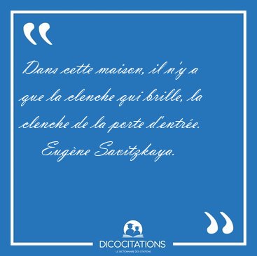 Dans cette maison, il n'y a que la clenche qui brille, la [...] - Eug�ne Savitzkaya...