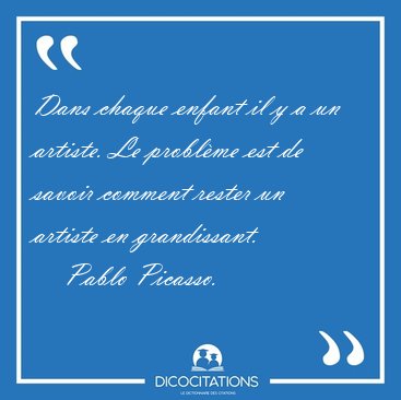 Dans chaque enfant il y a un artiste. Le problme est de savoir [...] - Pablo Picasso...