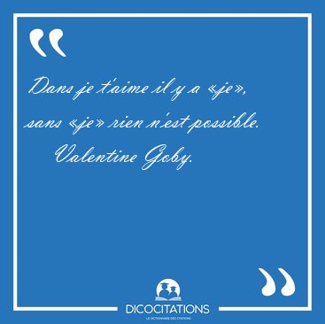 Dans je t'aime il y a �je�, sans �je� rien n'est [...] - Valentine Goby...