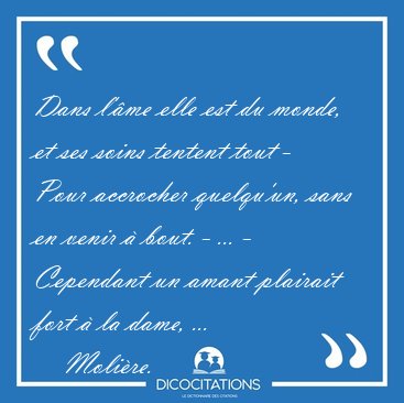 Dans l'�me elle est du monde, et ses soins tentent tout - Pour [...] - Moli�re...