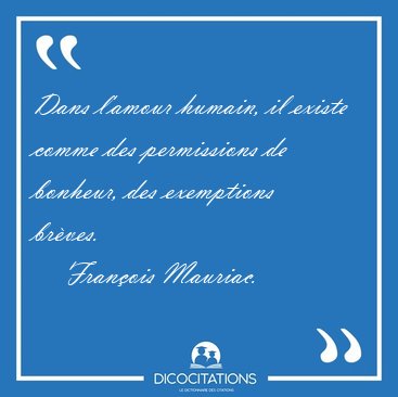 Dans l'amour humain, il existe comme des permissions de bonheur, [...] - Fran�ois Mauriac...