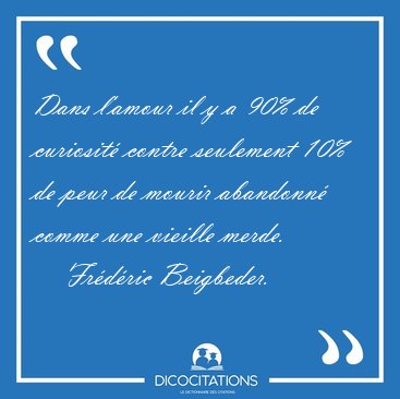 Dans l'amour il y a 90% de curiosit� contre seulement 10% de [...] - Fr�d�ric Beigbeder...