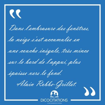 Dans l'embrasure des fentres, la neige s'est accumule en une [...] - Alain Robbe-Grillet...