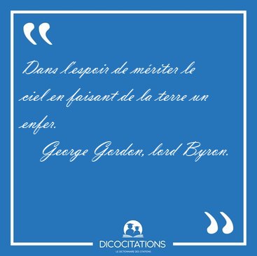 Dans l'espoir de m�riter le ciel en faisant de la terre un [...] - George Gordon, lord Byron...