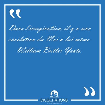 Dans l'imagination, il y a une r�v�lation du Moi � [...] - William Butler Yeats...