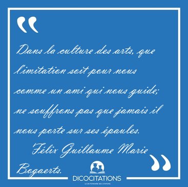 Dans la culture des arts, que l'imitation soit pour nous comme [...] - F�lix Guillaume Marie Bogaerts...
