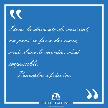 Dans la descente du courant, on peut se faire des amis, mais [...] - Proverbes africains...