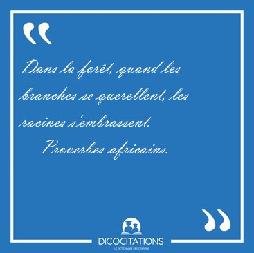 Dans la fort, quand les branches se querellent, les racines [...] - Proverbes africains...