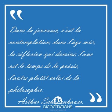 Dans la jeunesse, c'est la contemplation; dans l'ge mr, la [...] - Arthur Schopenhauer...