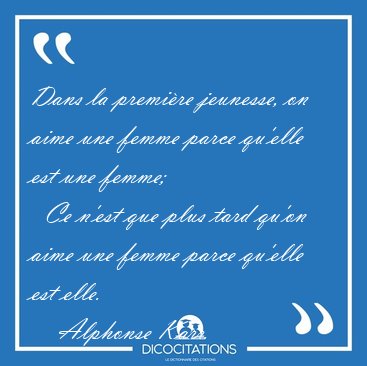 Dans la premi�re jeunesse, on aime une femme parce qu'elle est [...] - Alphonse Karr...