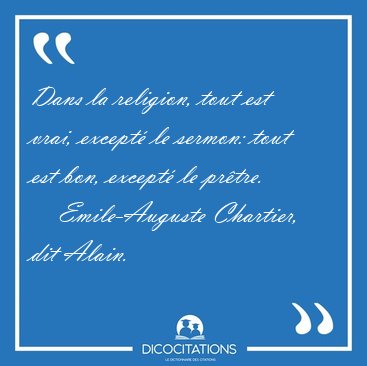 Dans la religion, tout est vrai, except le sermon: tout est [...] - Emile-Auguste Chartier, dit Alain...