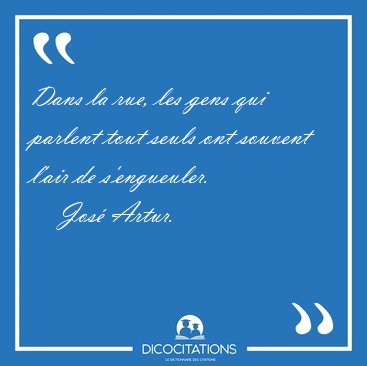 Dans la rue, les gens qui parlent tout seuls ont souvent l'air [...] - Jos Artur...