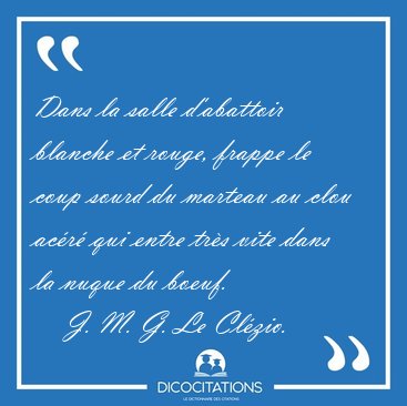 Dans la salle d'abattoir blanche et rouge, frappe le coup sourd [...] - J. M. G. Le Cl�zio...