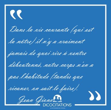 Dans la vie courante (qui est la n�tre) il n'y a vraiment jamais [...] - Jean Giono...