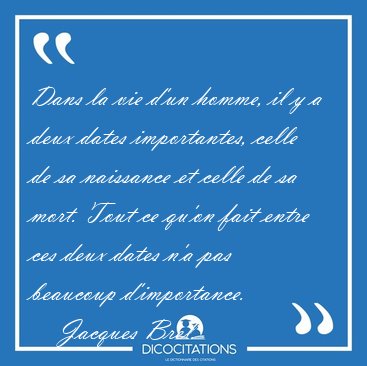 Dans la vie d'un homme, il y a deux dates importantes, celle de [...] - Jacques Brel...