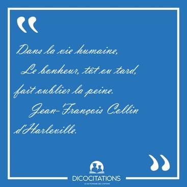 Dans la vie humaine,    Le bonheur, t�t ou tard, fait oublier la [...] - Jean-Fran�ois Collin d'Harleville...