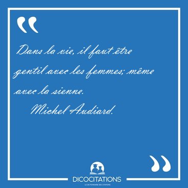Dans la vie, il faut tre gentil avec les femmes; mme avec la [...] - Michel Audiard...