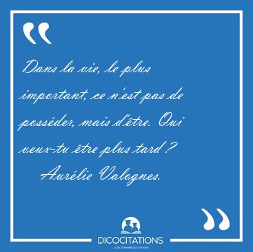 Dans la vie, le plus important, ce n'est pas de possder, mais [...] - Aurlie Valognes...