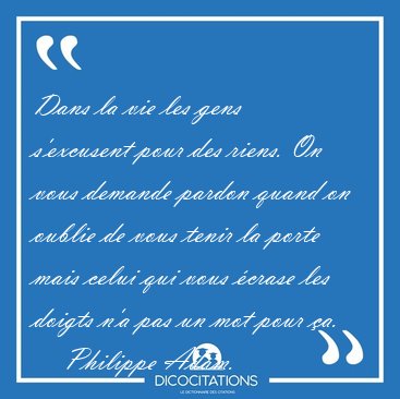Dans la vie les gens s'excusent pour des riens. On vous demande [...] - Philippe Adam...