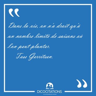Dans la vie, on n'a droit qu' un nombre limit de saisons o [...] - Tess Gerritsen...