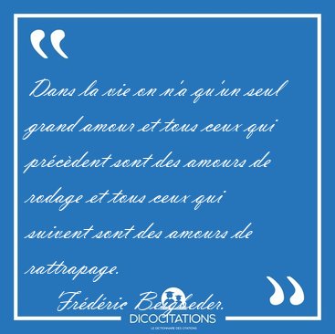 Dans la vie on n'a qu'un seul grand amour et tous ceux qui [...] - Frdric Beigbeder...