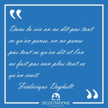 Dans la vie on ne dit pas tout ce qu'on pense, on ne pense pas [...] - Frdrique Deghelt...