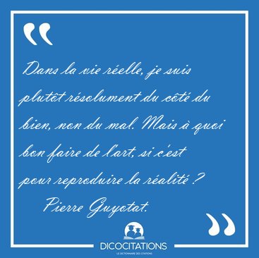 Dans la vie r�elle, je suis plut�t r�solument du c�t� du bien, [...] - Pierre Guyotat...
