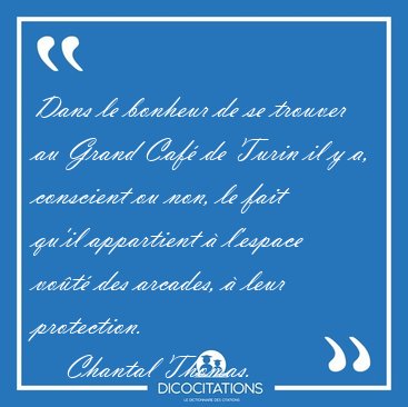 Dans le bonheur de se trouver au Grand Caf� de Turin il y a, [...] - Chantal Thomas...