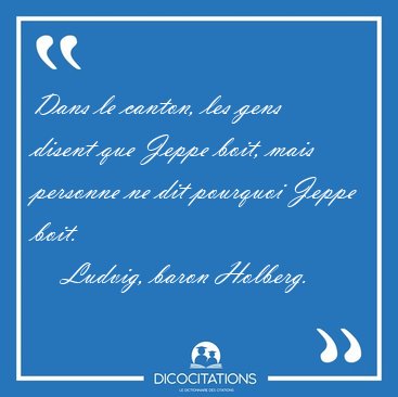 Dans le canton, les gens disent que Jeppe boit, mais personne ne [...] - Ludvig, baron Holberg...