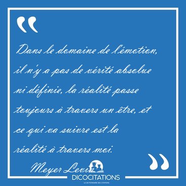 Dans le domaine de l'�motion, il n'y a pas de v�rit� absolue ni [...] - Meyer Levin...