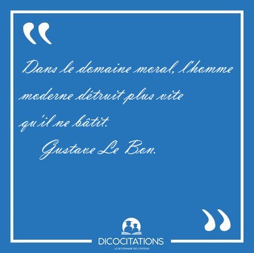 Dans le domaine moral, l'homme moderne d�truit plus vite qu'il [...] - Gustave Le Bon...