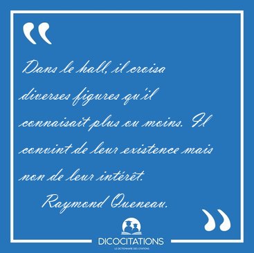 Dans le hall, il croisa diverses figures qu'il connaisait plus [...] - Raymond Queneau...