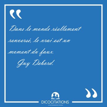 Dans le monde rellement renvers, le vrai est un moment du [...] - Guy Debord...