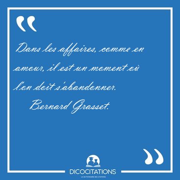Dans les affaires, comme en amour, il est un moment o� l'on doit [...] - Bernard Grasset...