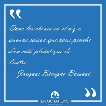 Dans les choses o� il n'y a aucune raison qui nous penche d'un [...] - Jacques B�nigne Bossuet...